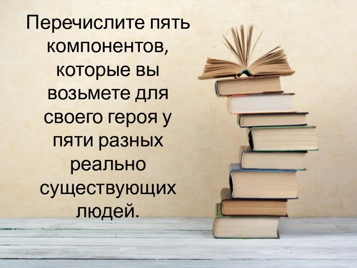 Перечислите пять компонентов, которые вы возьмете для своего героя у пяти разных реально существующих людей.