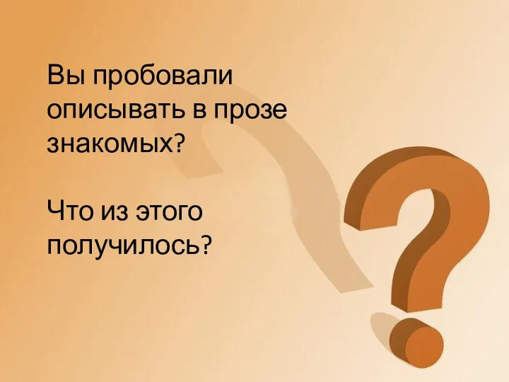 Вы пробовали описывать в прозе знакомых? Что из этого получилось?