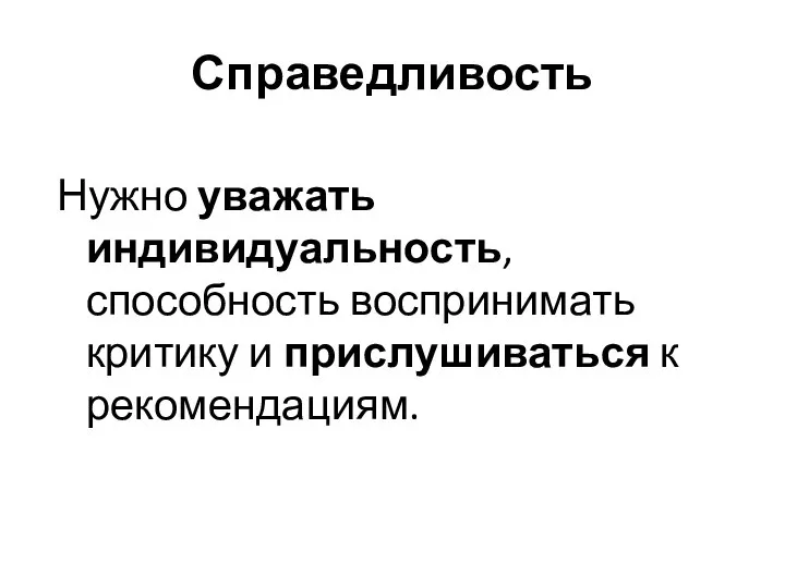 Справедливость Нужно уважать индивидуальность, способность воспринимать критику и прислушиваться к рекомендациям.