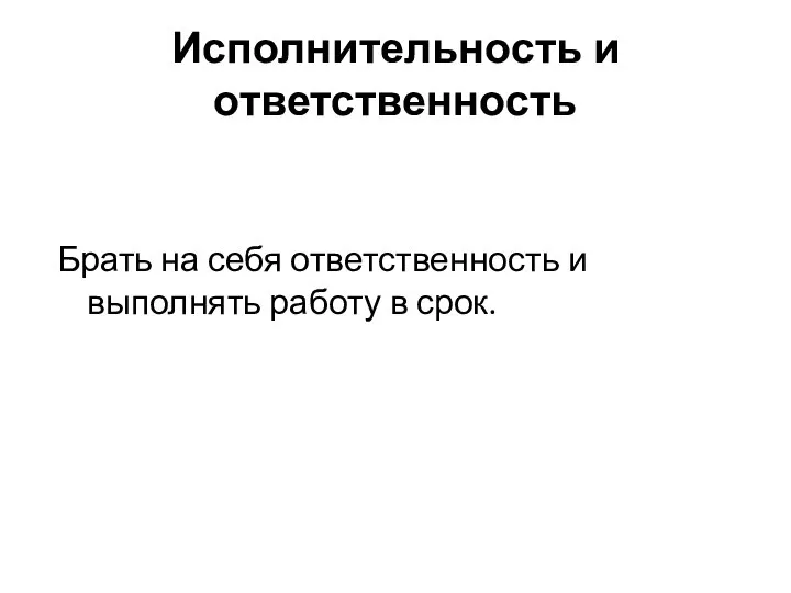 Исполнительность и ответственность Брать на себя ответственность и выполнять работу в срок.