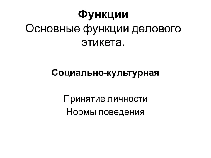 Функции Основные функции делового этикета. Социально-культурная Принятие личности Нормы поведения