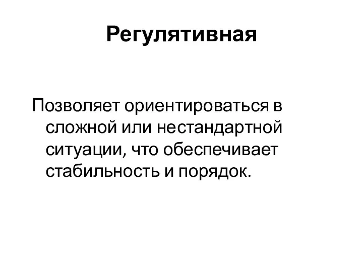 Регулятивная Позволяет ориентироваться в сложной или нестандартной ситуации, что обеспечивает стабильность и порядок.