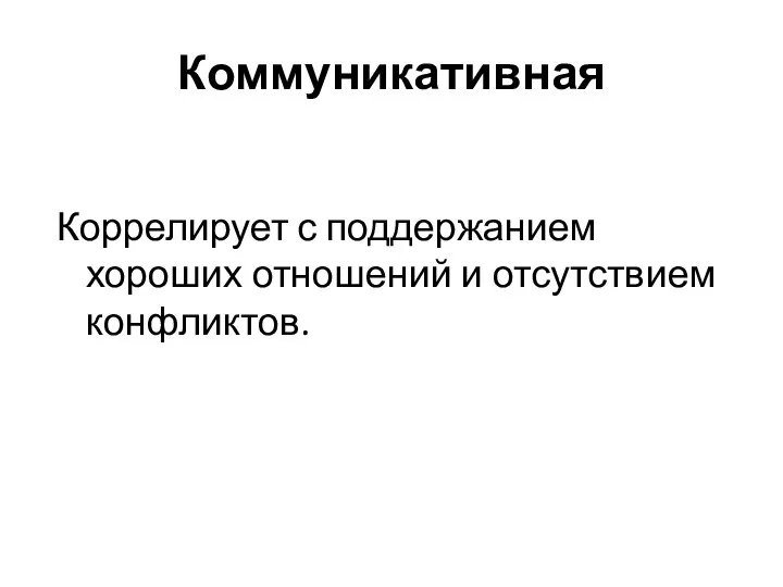 Коммуникативная Коррелирует с поддержанием хороших отношений и отсутствием конфликтов.