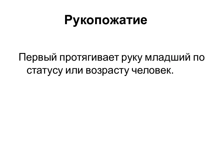 Рукопожатие Первый протягивает руку младший по статусу или возрасту человек.