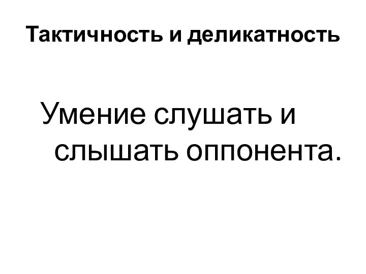 Тактичность и деликатность Умение слушать и слышать оппонента.