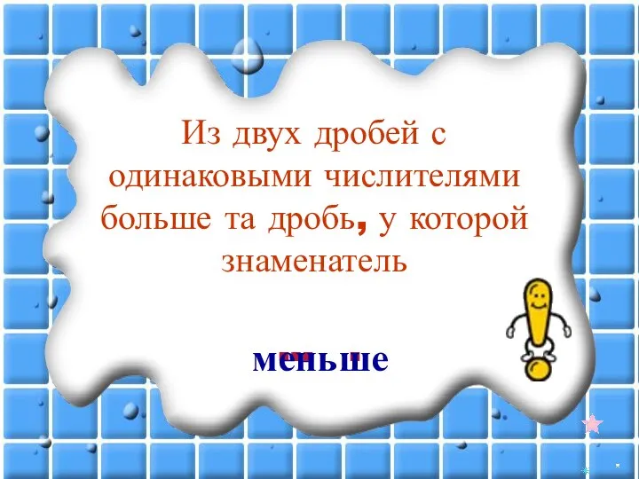 Из двух дробей с одинаковыми числителями больше та дробь, у которой знаменатель … . меньше