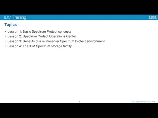 Topics Lesson 1: Basic Spectrum Protect concepts Lesson 2: Spectrum Protect Operations