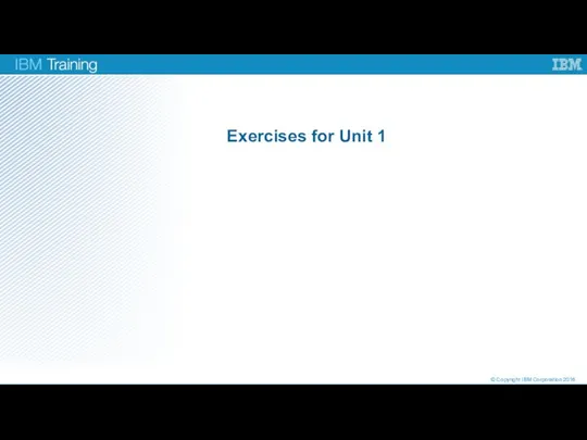 Exercises for Unit 1 © Copyright IBM Corporation 2016