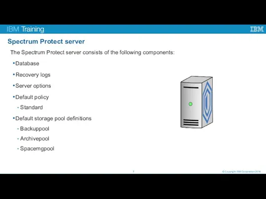 Spectrum Protect server © Copyright IBM Corporation 2016 The Spectrum Protect server