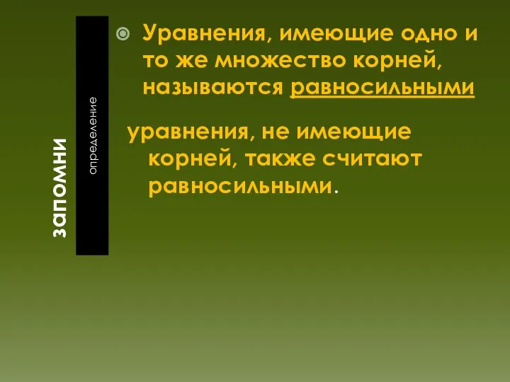 запомни определение Уравнения, имеющие одно и то же множество корней, называются равносильными