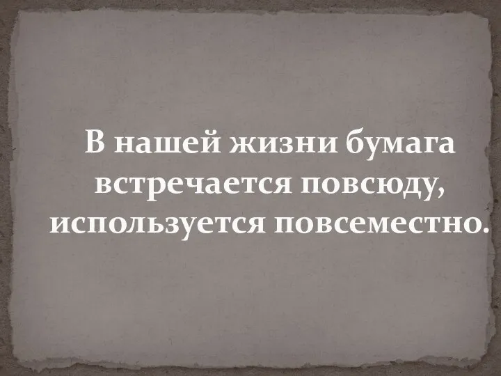 В нашей жизни бумага встречается повсюду, используется повсеместно.