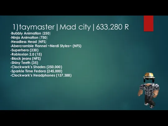 1)taymaster|Mad city|633,280 R -Bubbly Animation (250) -Ninja Animation (750) -Headless Head (NFS)