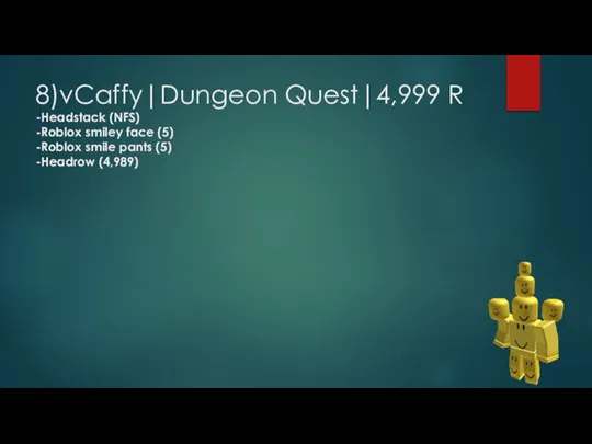 8)vCaffy|Dungeon Quest|4,999 R -Headstack (NFS) -Roblox smiley face (5) -Roblox smile pants (5) -Headrow (4,989)