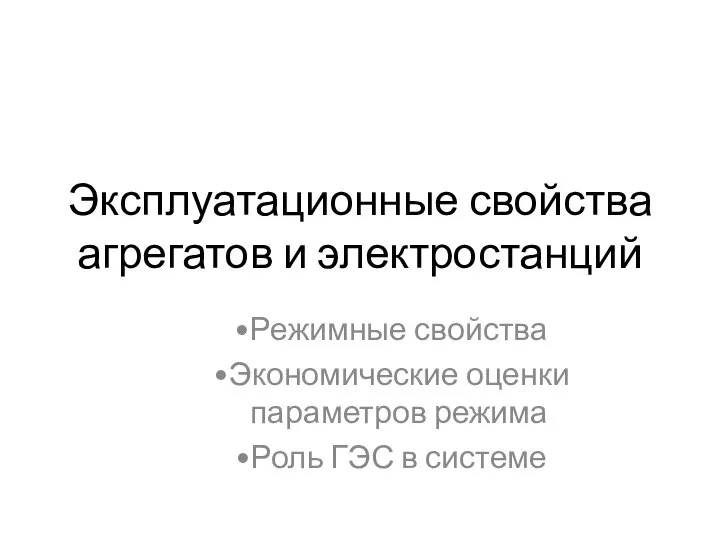 Эксплуатационные свойства агрегатов и электростанций Режимные свойства Экономические оценки параметров режима Роль ГЭС в системе