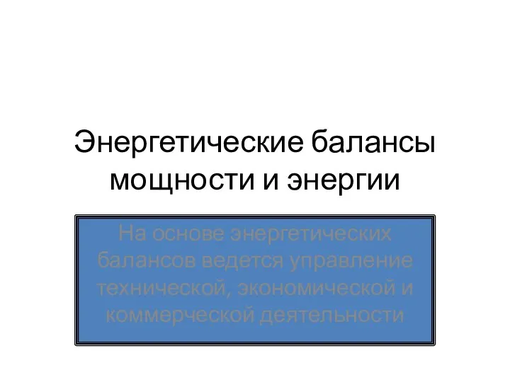 Энергетические балансы мощности и энергии На основе энергетических балансов ведется управление технической, экономической и коммерческой деятельности