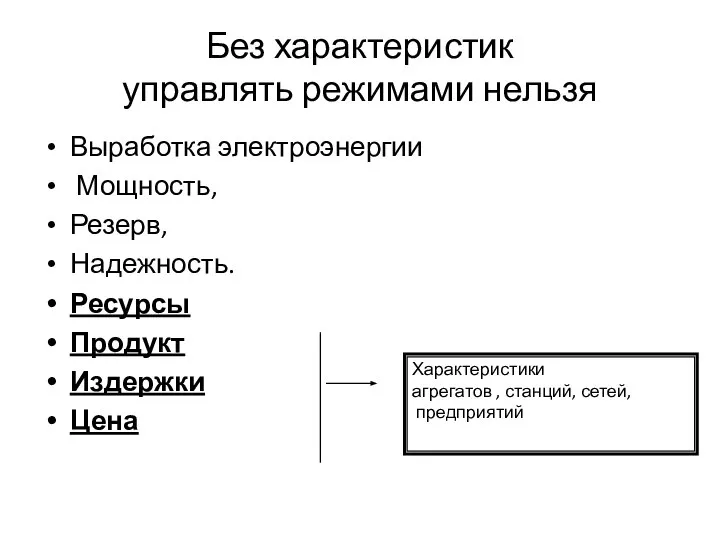 Без характеристик управлять режимами нельзя Выработка электроэнергии Мощность, Резерв, Надежность. Ресурсы Продукт