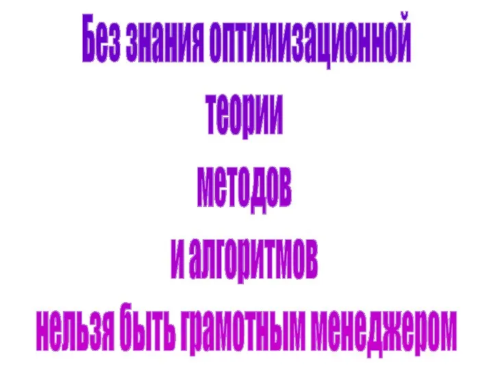 Без знания оптимизационной теории методов и алгоритмов нельзя быть грамотным менеджером