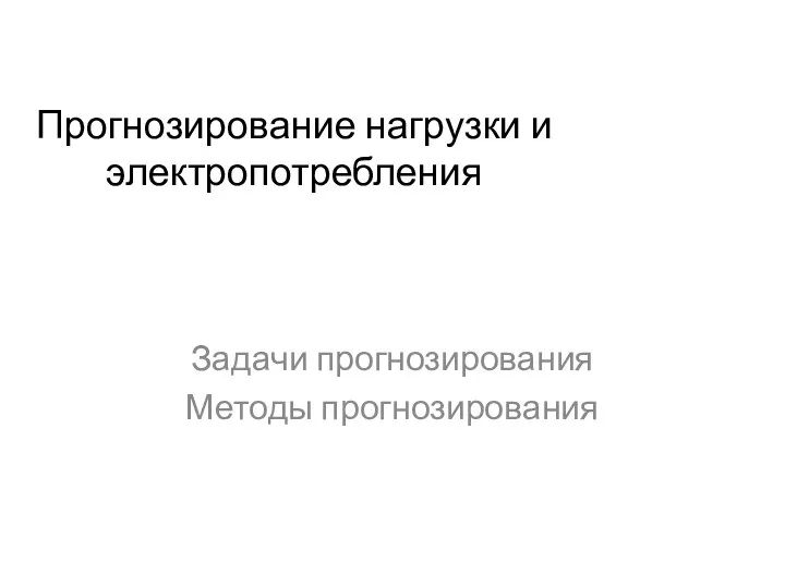 Прогнозирование нагрузки и электропотребления Задачи прогнозирования Методы прогнозирования