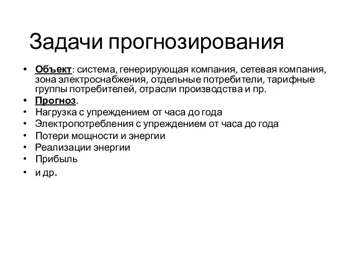 Задачи прогнозирования Объект: система, генерирующая компания, сетевая компания, зона электроснабжения, отдельные потребители,