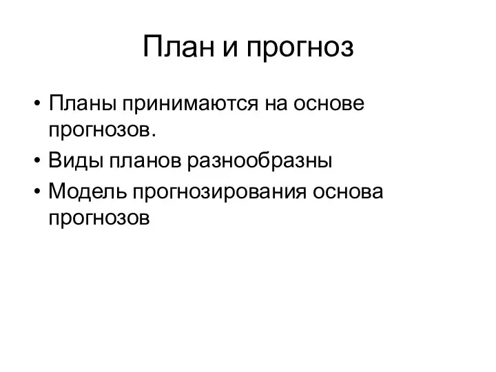 План и прогноз Планы принимаются на основе прогнозов. Виды планов разнообразны Модель прогнозирования основа прогнозов