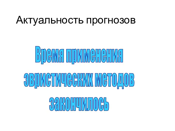 Актуальность прогнозов Время применения эвристических методов закончилось