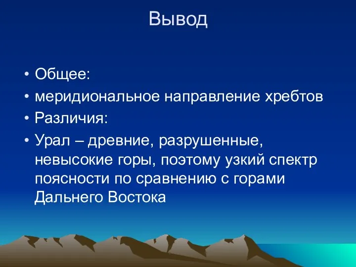 Вывод Общее: меридиональное направление хребтов Различия: Урал – древние, разрушенные, невысокие горы,