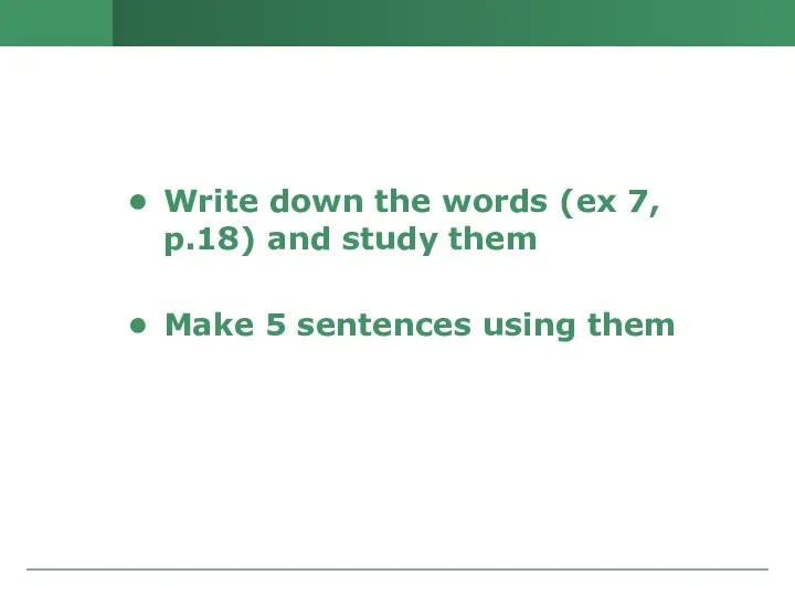 Write down the words (ex 7, p.18) and study them Make 5 sentences using them