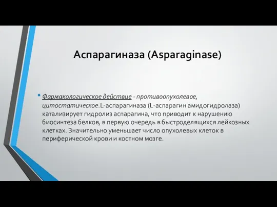 Аспарагиназа (Asparaginase) Фармакологическое действие - противоопухолевое, цитостатическое.L-аспарагиназа (L-аспарагин амидогидролаза) катализирует гидролиз аспарагина,