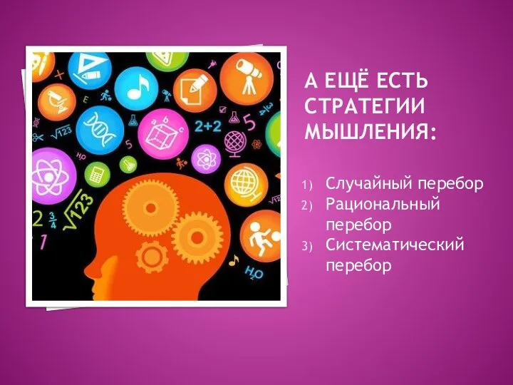 А ЕЩЁ ЕСТЬ СТРАТЕГИИ МЫШЛЕНИЯ: Случайный перебор Рациональный перебор Систематический перебор