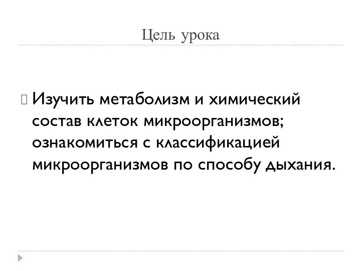 Цель урока Изучить метаболизм и химический состав клеток микроорганизмов; ознакомиться с классификацией микроорганизмов по способу дыхания.