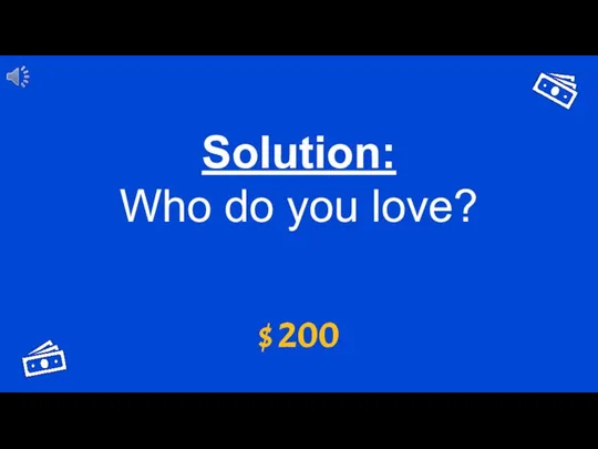Solution: Who do you love? $ 200