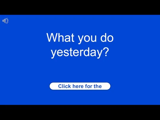 Click here for the answer What you do yesterday?