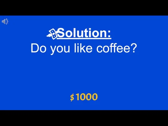 Solution: Do you like coffee? $ 1000