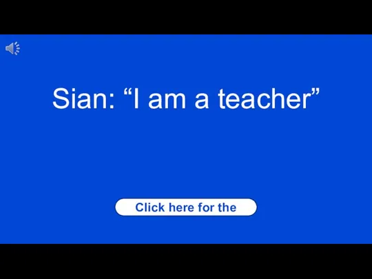 Sian: “I am a teacher” Click here for the answer