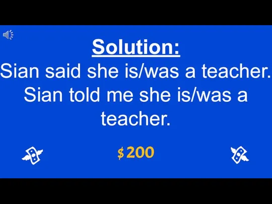 $ 200 Solution: Sian said she is/was a teacher. Sian told me she is/was a teacher.