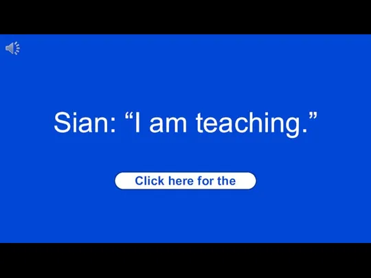 Click here for the answer Sian: “I am teaching.”