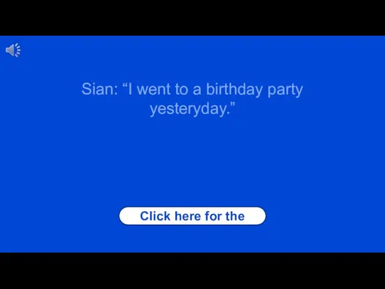 Click here for the answer Sian: “I went to a birthday party yesteryday.”