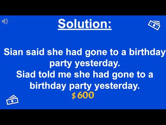 $ 600 Solution: Sian said she had gone to a birthday party