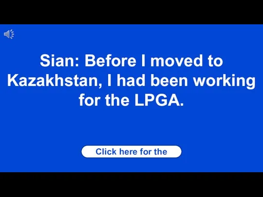 Click here for the answer Sian: Before I moved to Kazakhstan, I