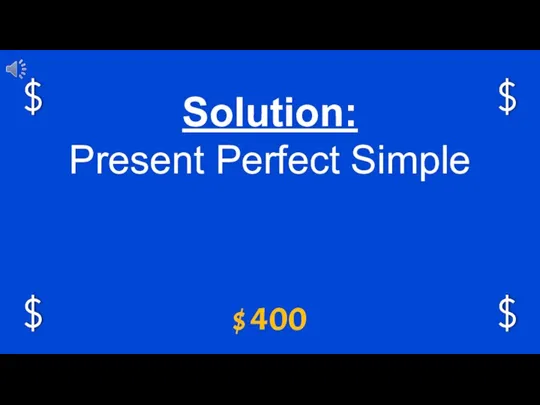 $ 400 Solution: Present Perfect Simple