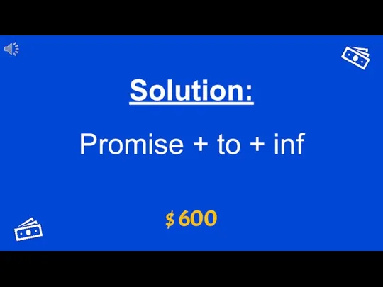 $ 600 Solution: Promise + to + inf