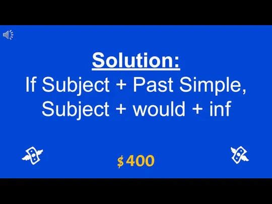 $ 400 Solution: If Subject + Past Simple, Subject + would + inf