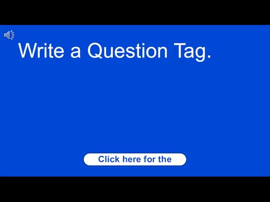 Click here for the answer Write a Question Tag.