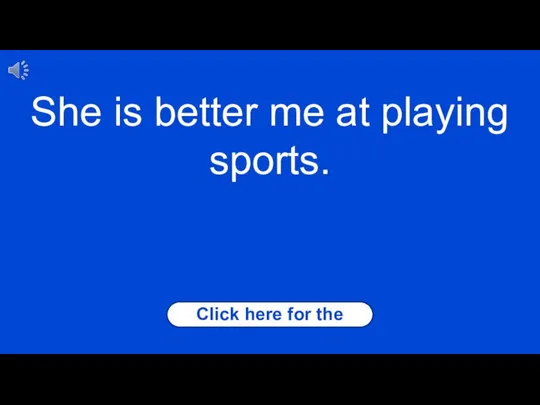 Click here for the answer She is better me at playing sports.