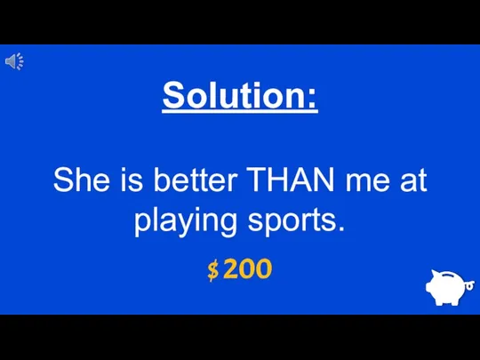 $ 200 Solution: She is better THAN me at playing sports.