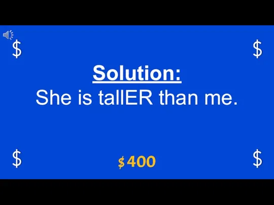 $ 400 Solution: She is tallER than me.