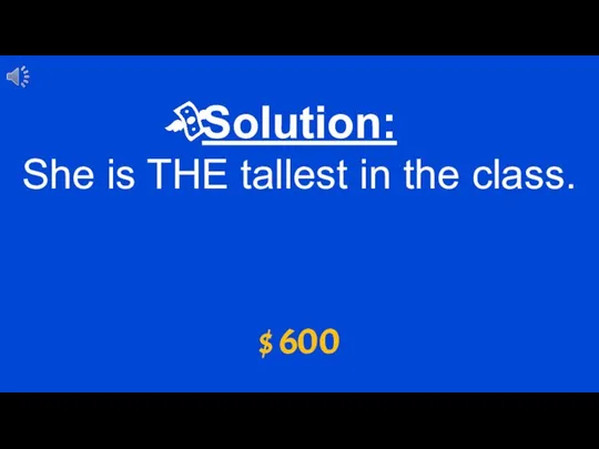 $ 600 Solution: She is THE tallest in the class.