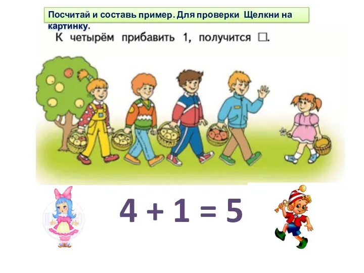 4 + 1 = 5 Посчитай и составь пример. Для проверки Щелкни на картинку.