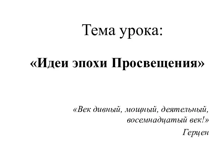 Тема урока: «Идеи эпохи Просвещения» «Век дивный, мощный, деятельный, восемнадцатый век!» Герцен