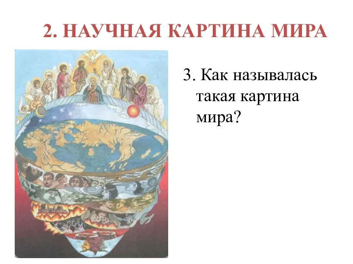 2. НАУЧНАЯ КАРТИНА МИРА 3. Как называлась такая картина мира?